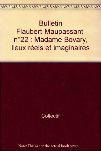 Bulletin Flaubert-Maupassant, n°22 : Madame Bovary, lieux réels et imaginaires