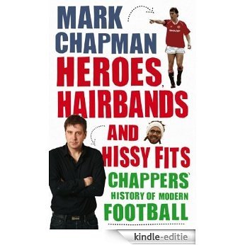 Heroes, Hairbands and Hissy Fits: Chappers' modern history of football [Kindle-editie]