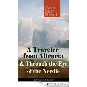 A Traveler from Altruria & Through the Eye of the Needle (Dystopian Classics): From the Author of The Rise of Silas Lapham, Christmas Every Day, A Hazard ... Instance & Indian Summer (English Edition) [Kindle-editie]