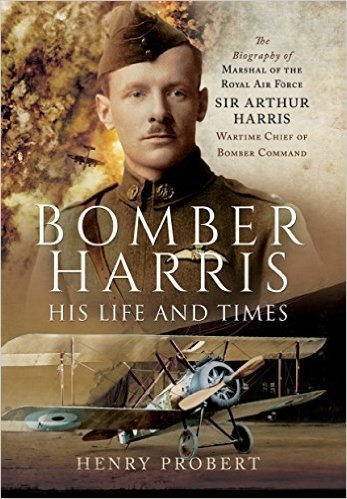 Bomber Harris: His Life and Times: The Biography of Marshal of the Royal Air Force Sir Arthur Harris, Wartime Chief of Bomber Command
