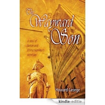 The Wayward Son: A story of Nelson and Emma Hamilton's secret son (English Edition) [Kindle-editie]