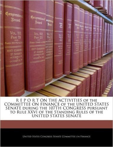 R E P O R T on the Activities of the Committee on Finance of the United States Senate During the 107th Congress Pursuant to Rule XXVI of the Standing Rules of the United States Senate