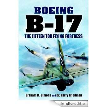 B-17 - The Fifteen Ton Flying Fortress [Kindle-editie]