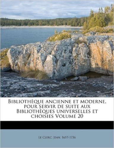 Bibliotheque Ancienne Et Moderne, Pour Servir de Suite Aux Bibliotheques Universelles Et Choisies Volume 20