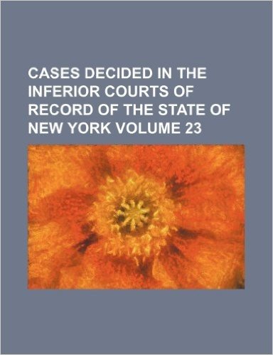 Cases Decided in the Inferior Courts of Record of the State of New York Volume 23