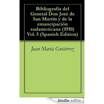 Bibliografía del General Don José de San Martín y de la emancipación sudamericana (1910) Vol. 5 (Spanish Edition) [Kindle-editie]
