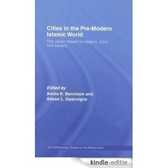 Cities in the Pre-Modern Islamic World: The Urban Impact of Religion, State and Society (SOAS/Routledge Studies on the Middle East) [Kindle-editie]
