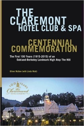 The Claremont Hotel Club & Spa Centennial Commemoration: The First 100 Years (1915-2015) of an Oakland-Berkeley Landmark High Atop the Hill