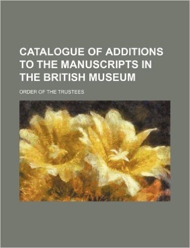 Catalogue of Additions to the Manuscripts in the British Museum