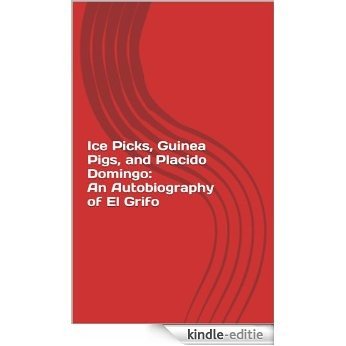 Ice Picks, Guinea Pigs, and Placido Domingo: An Autobiography of El Grifo (English Edition) [Kindle-editie]