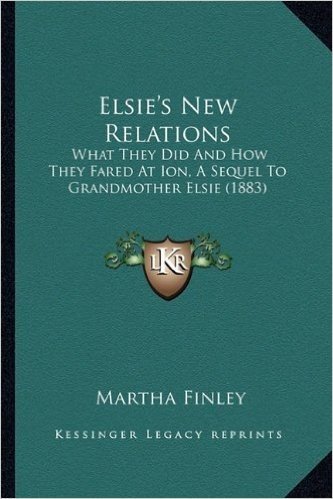 Elsie's New Relations: What They Did and How They Fared at Ion, a Sequel to Grandmother Elsie (1883)
