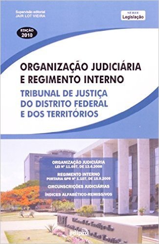 Organização Judiciária E Regimento Interno: Tribunal De Justiça Do Distrito Federal E Dos Territórios