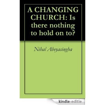 A CHANGING CHURCH: Is there nothing to hold on to? (English Edition) [Kindle-editie]