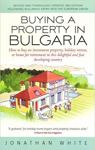 Buying a Property in Bulgaria: How to Buy an Investment Property, Holiday Retreat, or Home for Retirement in This Delightful and Fast Developing Coun