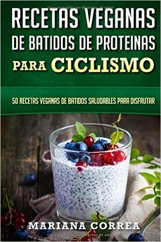Recetas Veganas de Batidos de Proteinas Para Ciclismo: 50 Recetas Veganas de Batidos Saludables Para Disfrutar