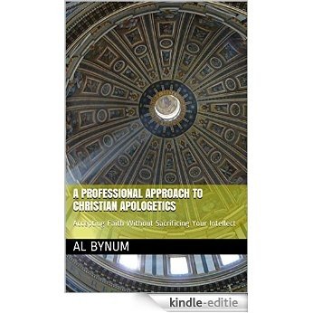 A Professional Approach to Christian Apologetics: Accepting Faith Without Sacrificing Your Intellect (English Edition) [Kindle-editie]