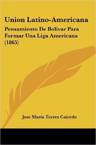 Union Latino-Americana: Pensamiento de Bolivar Para Formar Una Liga Americana (1865) baixar
