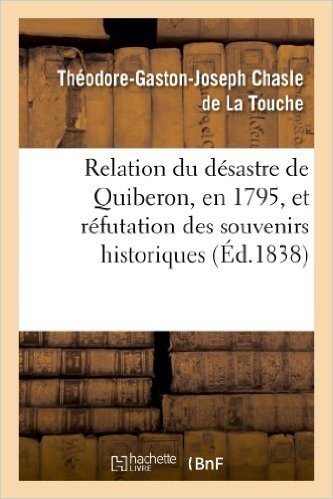 Relation Du Desastre de Quiberon, En 1795, Et Refutation Des Souvenirs Historiques