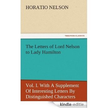 The Letters of Lord Nelson to Lady Hamilton, Vol. I. With A Supplement Of Interesting Letters By Distinguished Characters (TREDITION CLASSICS) (English Edition) [Kindle-editie]