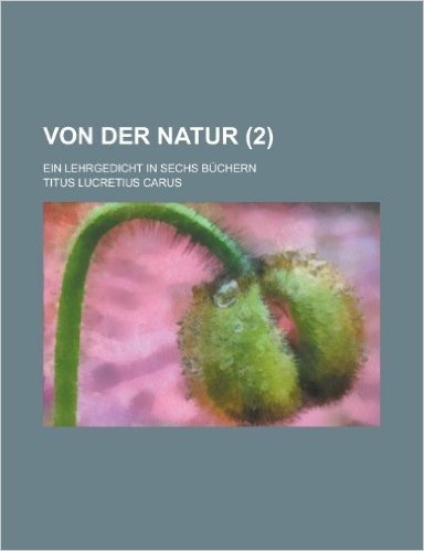 Von Der Natur; Ein Lehrgedicht in Sechs Buchern (2 )