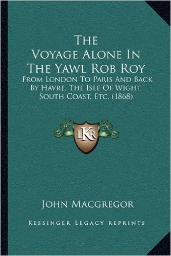 The Voyage Alone in the Yawl Rob Roy: From London to Paris and Back by Havre, the Isle of Wight, South Coast, Etc. (1868) baixar