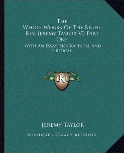 The Whole Works of the Right REV. Jeremy Taylor V2 Part One: With an Essay, Biographical and Critical