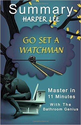 A 11-Minute Summary of Go Set a Watchman: Find Out What Everyone Is Talking about in This Modern Classic.