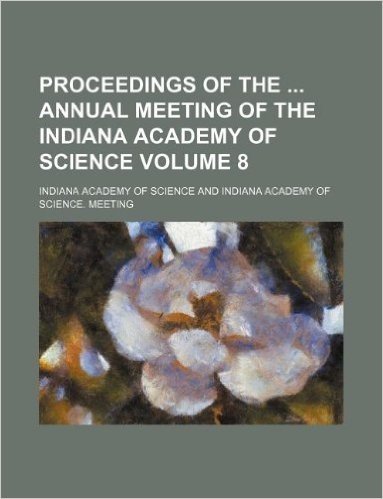 Proceedings of the Annual Meeting of the Indiana Academy of Science Volume 8