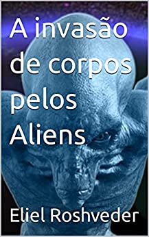 A invasão de corpos pelos Aliens (Aliens e Mundos Paralelos Livro 13)