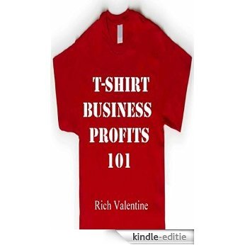 T-Shirt Business Profits 101: How To Do T-Shirt Design,T-Shirt Printing And Start A Profitable T-Shirt Business In Your Spare Time (English Edition) [Kindle-editie]