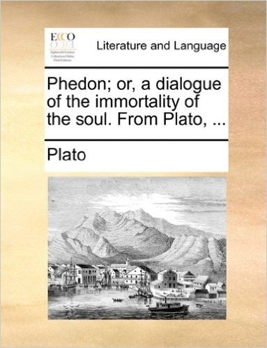 Phedon; Or, a Dialogue of the Immortality of the Soul. from Plato, ...