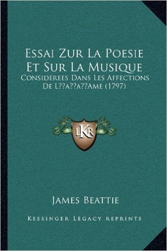 Essai Zur La Poesie Et Sur La Musique: Considerees Dans Les Affections de Lacentsa -A Centsame (179considerees Dans Les Affections de Lacentsa -A Centsame (1797) 7)
