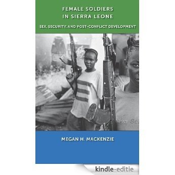 Female Soldiers in Sierra Leone: Sex, Security, and Post-Conflict Development (Gender and Political Violence) [Kindle-editie]