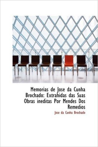 Memorias de Josac Da Cunha Brochado: Extrahidas Das Suas Obras Ineditas Por Mendes DOS Remedios