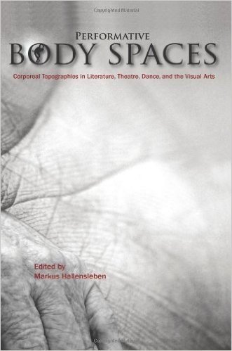 Performative Body Spaces: Corporeal Topographies in Literature, Theatre, Dance, and the Visual Arts (Critical Studies)
