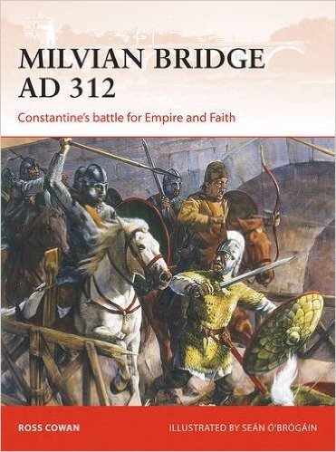 Milvian Bridge Ad 312: Constantine's Battle for Empire and Faith
