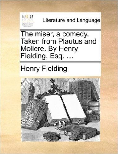 The Miser, a Comedy. Taken from Plautus and Moliere. by Henry Fielding, Esq. ... baixar