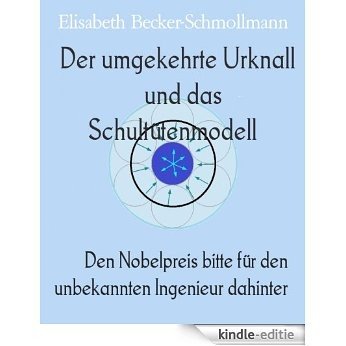 Der umgekehrte Urknall     und das Schultütenmodell: Den Nobelpreis bitte für den unbekannten Ingenieur dahinter (German Edition) [Kindle-editie]