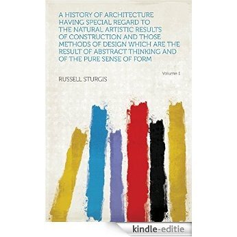 A History of Architecture Having Special Regard to the Natural Artistic Results of Construction and Those Methods of Design Which Are the Result of Abstract Thinking and of the Pure Sense of Form [Kindle-editie]