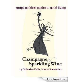 Champagne & Sparkling Wine: grape goddess® guides to good living (English Edition) [Kindle-editie]