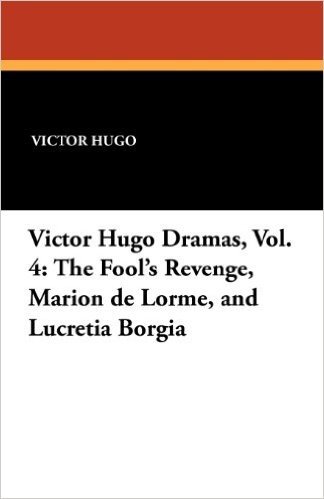 Victor Hugo Dramas, Vol. 4: The Fool's Revenge, Marion de Lorme, and Lucretia Borgia baixar