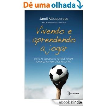 Vivendo e aprendendo a jogar: Como as virtudes do futebol podem ajudá-lo na vida e nos negócios [eBook Kindle]