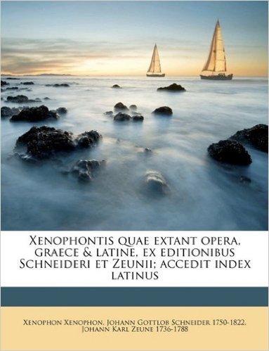 Xenophontis Quae Extant Opera, Graece & Latine, Ex Editionibus Schneideri Et Zeunii; Accedit Index Latinus Volume 05-06
