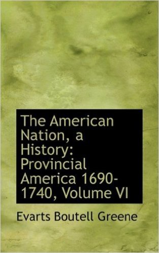 The American Nation, a History: Provincial America 1690-1740, Volume VI