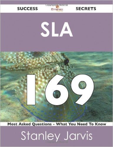 Sla 169 Success Secrets - 169 Most Asked Questions on Sla - What You Need to Know