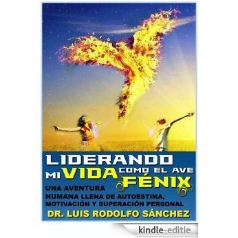 Liderando mi vida como el Ave Fénix: Una aventura humana llena de Autoestima, Motivación y Superación (Spanish Edition) [Kindle-editie]