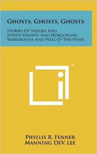 Ghosts, Ghosts, Ghosts: Stories of Spooks and Spirits, Haunts and Hobgoblins, Werewolves and Will-O'-The-Wisps