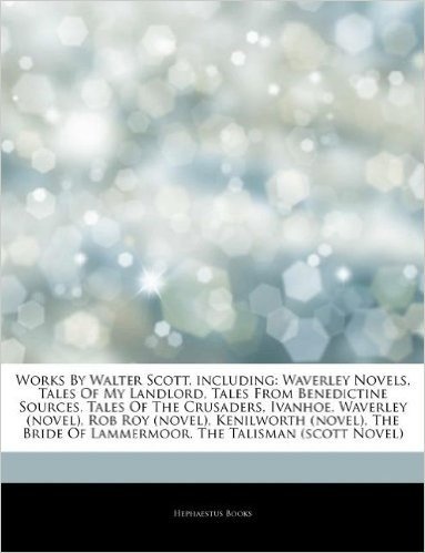 Articles on Works by Walter Scott, Including: Waverley Novels, Tales of My Landlord, Tales from Benedictine Sources, Tales of the Crusaders, Ivanhoe,