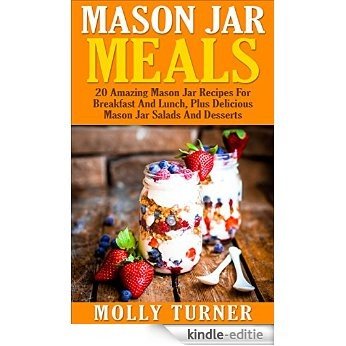 Mason Jar Meals: 20 Amazing Mason Jar Recipes For Breakfast And Lunch, Plus Delicious Mason Jar Salads And Desserts (Cooking for One, Meals in a Jar, Quick And Easy Recipes) (English Edition) [Kindle-editie]