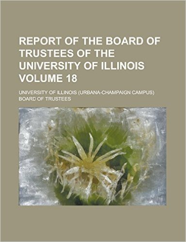 Report of the Board of Trustees of the University of Illinois Volume 18